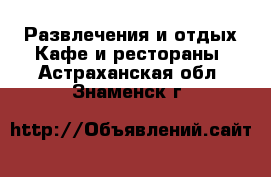 Развлечения и отдых Кафе и рестораны. Астраханская обл.,Знаменск г.